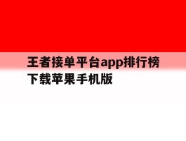 包含王者接单平台app排行榜下载苹果手机版的词条