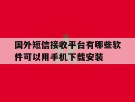 国外短信接收平台有哪些软件可以用手机下载安装的简单介绍