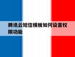 腾讯云短信模板如何设置权限功能