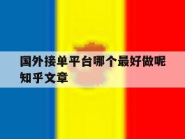 国外接单平台哪个最好做呢知乎文章的简单介绍