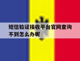 短信验证接收平台官网查询不到怎么办呢的简单介绍