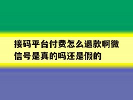 关于接码平台付费怎么退款啊微信号是真的吗还是假的的信息