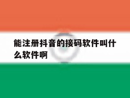 关于能注册抖音的接码软件叫什么软件啊的信息