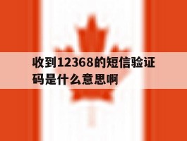 收到12368的短信验证码是什么意思啊