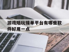 游戏陪玩接单平台有哪些软件好用一点