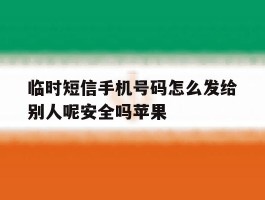 临时短信手机号码怎么发给别人呢安全吗苹果的简单介绍