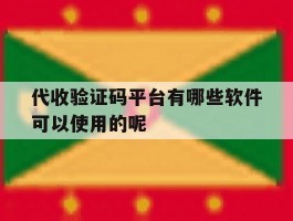 代收验证码平台有哪些软件可以使用的呢的简单介绍