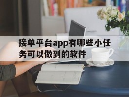 关于接单平台app有哪些小任务可以做到的软件的信息