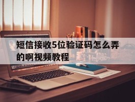 短信接收5位验证码怎么弄的啊视频教程