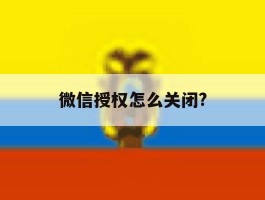 微信授权怎么关闭?