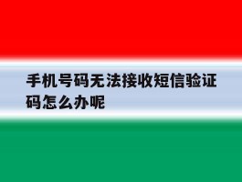 手机号码无法接收短信验证码怎么办呢