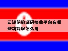 云短信验证码接收平台有哪些功能呢怎么用的简单介绍