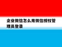 企业微信怎么用微信授权管理员登录