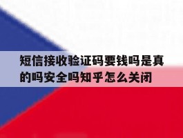 包含短信接收验证码要钱吗是真的吗安全吗知乎怎么关闭的词条