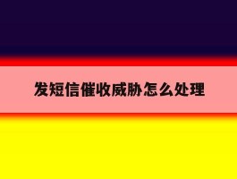 发短信催收威胁怎么处理