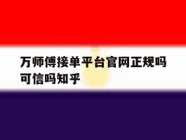 包含万师傅接单平台官网正规吗可信吗知乎的词条