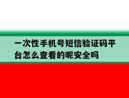 一次性手机号短信验证码平台怎么查看的呢安全吗的简单介绍