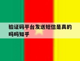 验证码平台发送短信是真的吗吗知乎