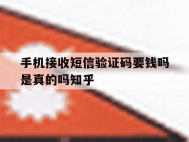 关于手机接收短信验证码要钱吗是真的吗知乎的信息