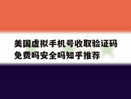 关于美国虚拟手机号收取验证码免费吗安全吗知乎推荐的信息