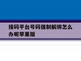 关于接码平台号码强制解绑怎么办呢苹果版的信息