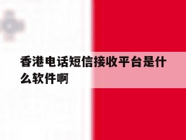 香港电话短信接收平台是什么软件啊的简单介绍