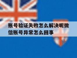 包含账号验证失败怎么解决呢微信账号异常怎么回事的词条