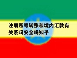 关于注册账号转账和境内汇款有关系吗安全吗知乎的信息
