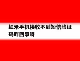 红米手机接收不到短信验证码咋回事呀的简单介绍