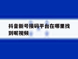 抖音新号接码平台在哪里找到呢视频