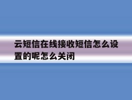 包含云短信在线接收短信怎么设置的呢怎么关闭的词条