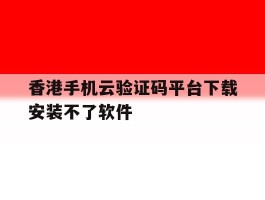 香港手机云验证码平台下载安装不了软件