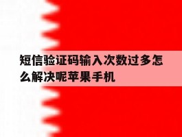 短信验证码输入次数过多怎么解决呢苹果手机