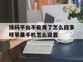 接码平台不能用了怎么回事呀苹果手机怎么设置的简单介绍