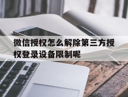 微信授权怎么解除第三方授权登录设备限制呢