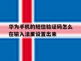 华为手机的短信验证码怎么在输入法里设置出来的简单介绍
