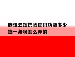 腾讯云短信验证码功能多少钱一条呀怎么弄的