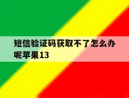 包含短信验证码获取不了怎么办呢苹果13的词条