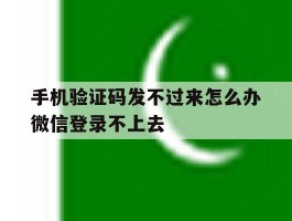 手机验证码发不过来怎么办微信登录不上去