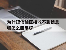 关于为什短信验证接收不到信息呢怎么回事呀的信息