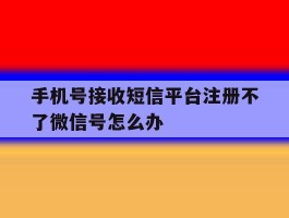 手机号接收短信平台注册不了微信号怎么办