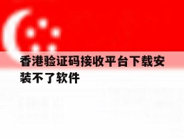 香港验证码接收平台下载安装不了软件