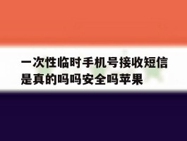 包含一次性临时手机号接收短信是真的吗吗安全吗苹果的词条