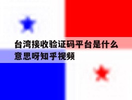 关于台湾接收验证码平台是什么意思呀知乎视频的信息