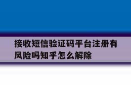 接收短信验证码平台注册有风险吗知乎怎么解除的简单介绍