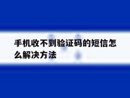 手机收不到验证码的短信怎么解决方法