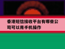 香港短信接收平台有哪些公司可以用手机操作