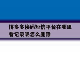 拼多多接码短信平台在哪里看记录呢怎么删除