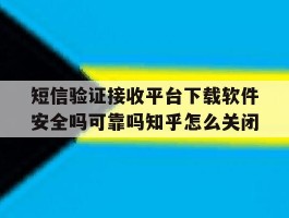 包含短信验证接收平台下载软件安全吗可靠吗知乎怎么关闭的词条