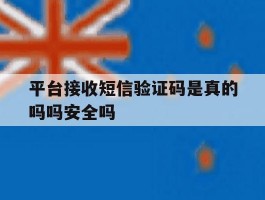 平台接收短信验证码是真的吗吗安全吗的简单介绍